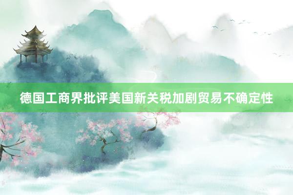 德国工商界批评美国新关税加剧贸易不确定性