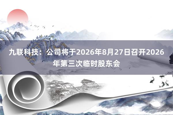九联科技：公司将于2026年8月27日召开2026年第三次临时股东会