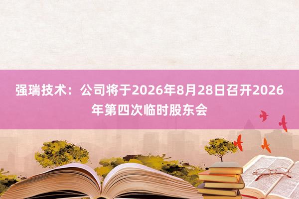 强瑞技术：公司将于2026年8月28日召开2026年第四次临时股东会