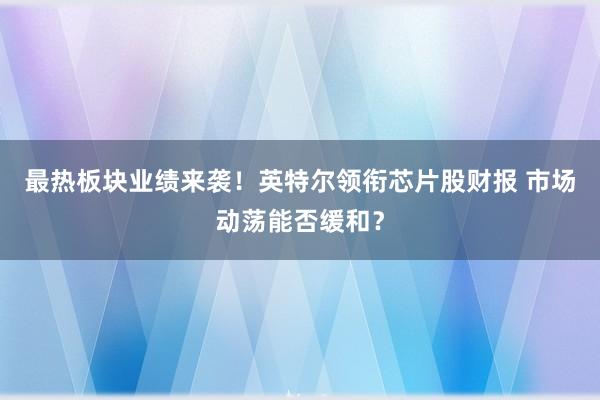 最热板块业绩来袭！英特尔领衔芯片股财报 市场动荡能否缓和？