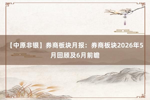 【中原非银】券商板块月报：券商板块2026年5月回顾及6月前瞻