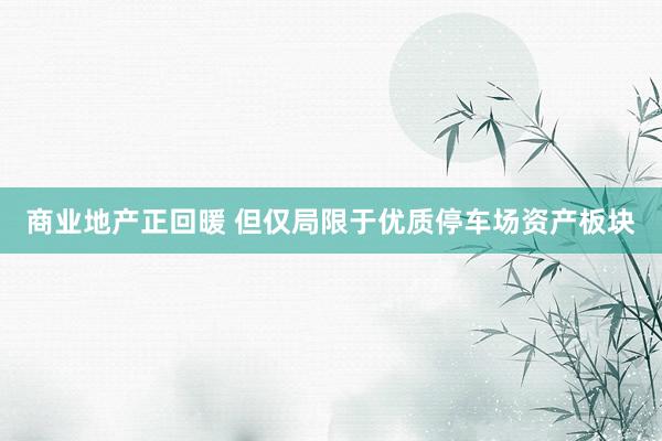 商业地产正回暖 但仅局限于优质停车场资产板块