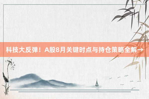 科技大反弹!A股8月关键时点与持仓策略全解→