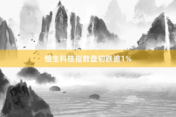 恒生科技指数盘初跌逾1%