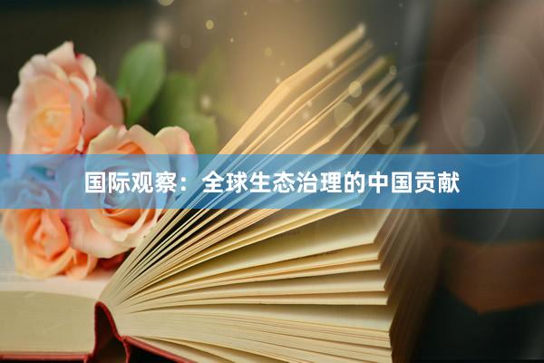 国际观察：全球生态治理的中国贡献