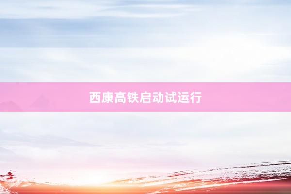 西康高铁启动试运行