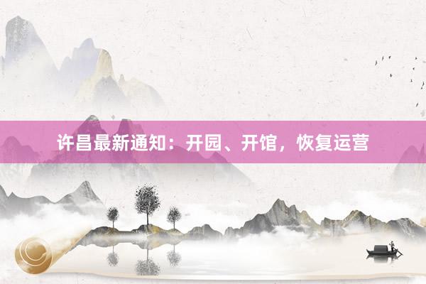 许昌最新通知：开园、开馆，恢复运营