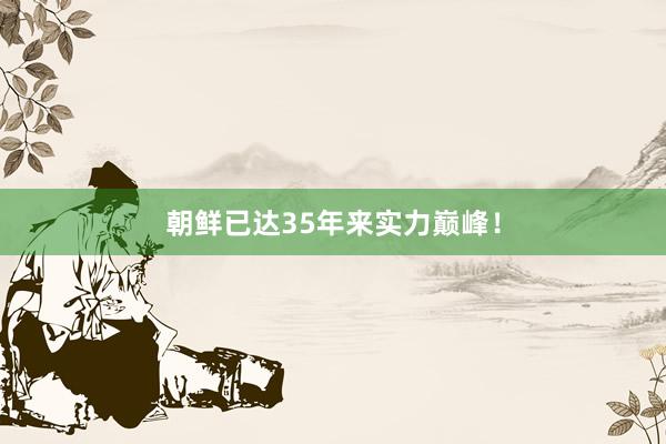 朝鲜已达35年来实力巅峰！
