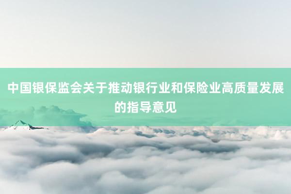 中国银保监会关于推动银行业和保险业高质量发展的指导意见