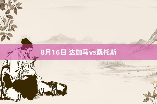 8月16日 达伽马vs桑托斯