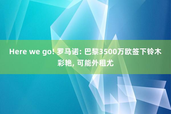 Here we go! 罗马诺: 巴黎3500万欧签下铃木彩艳, 可能外租尤