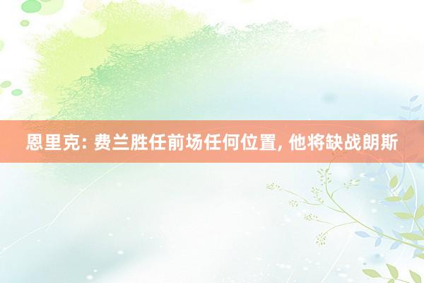 恩里克: 费兰胜任前场任何位置, 他将缺战朗斯