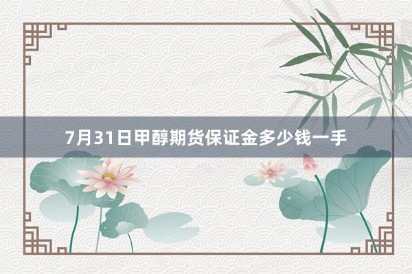 7月31日甲醇期货保证金多少钱一手