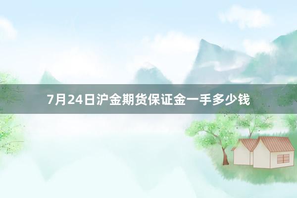 7月24日沪金期货保证金一手多少钱