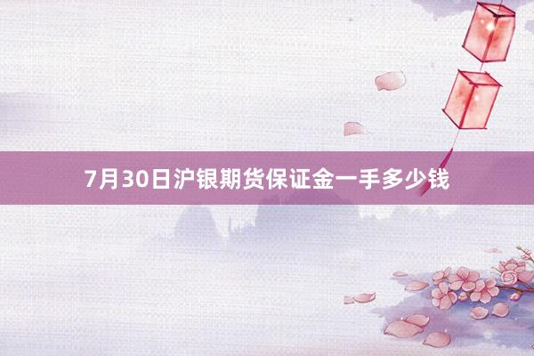7月30日沪银期货保证金一手多少钱