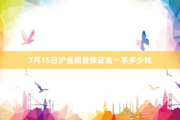 7月15日沪金期货保证金一手多少钱