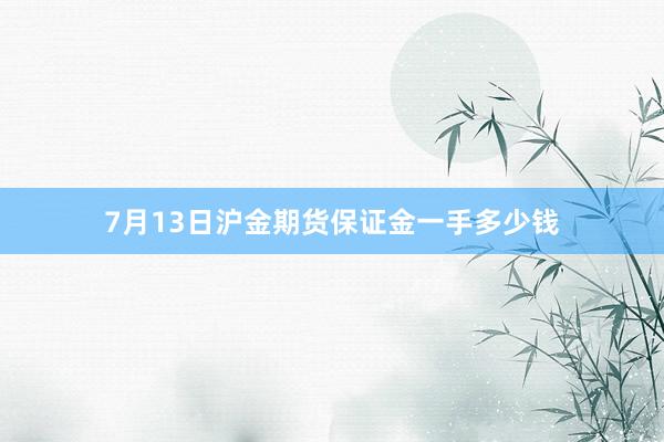 7月13日沪金期货保证金一手多少钱