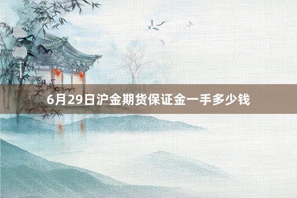 6月29日沪金期货保证金一手多少钱