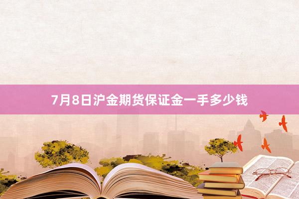 7月8日沪金期货保证金一手多少钱