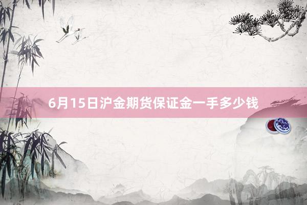 6月15日沪金期货保证金一手多少钱