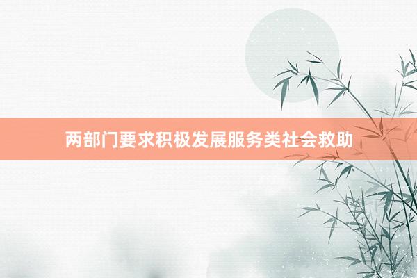 两部门要求积极发展服务类社会救助