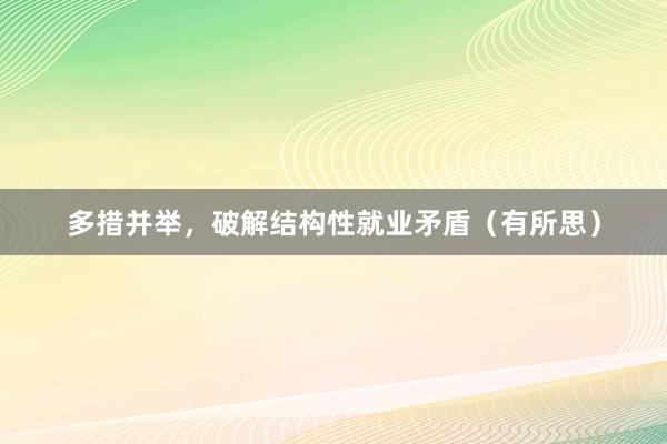 多措并举，破解结构性就业矛盾（有所思）