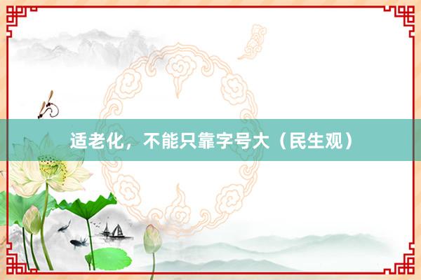 适老化,不能只靠字号大(民生观)