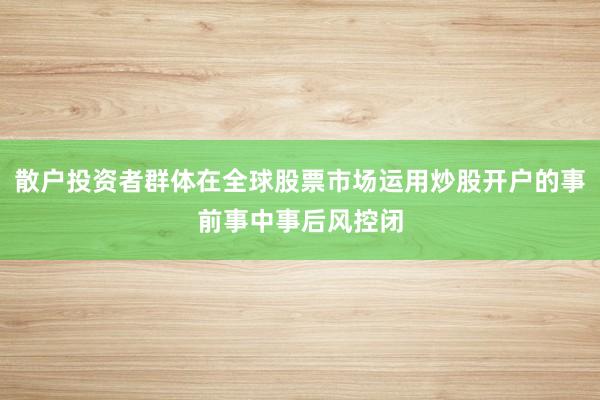 散户投资者群体在全球股票市场运用炒股开户的事前事中事后风控闭