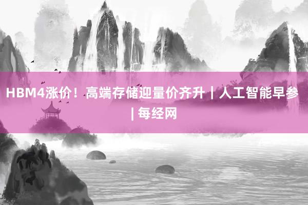 HBM4涨价！高端存储迎量价齐升｜人工智能早参 | 每经网