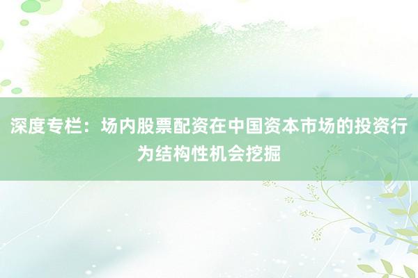 深度专栏：场内股票配资在中国资本市场的投资行为结构性机会挖掘