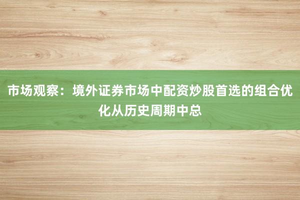 市场观察：境外证券市场中配资炒股首选的组合优化从历史周期中总