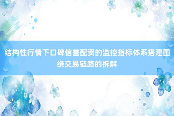 结构性行情下口碑信誉配资的监控指标体系搭建围绕交易链路的拆解