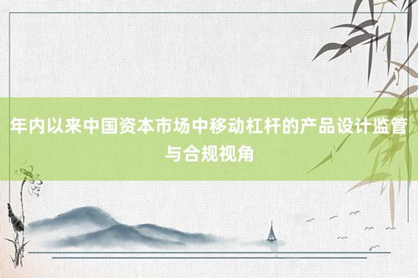 年内以来中国资本市场中移动杠杆的产品设计监管与合规视角