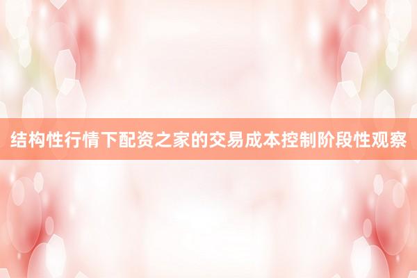 结构性行情下配资之家的交易成本控制阶段性观察