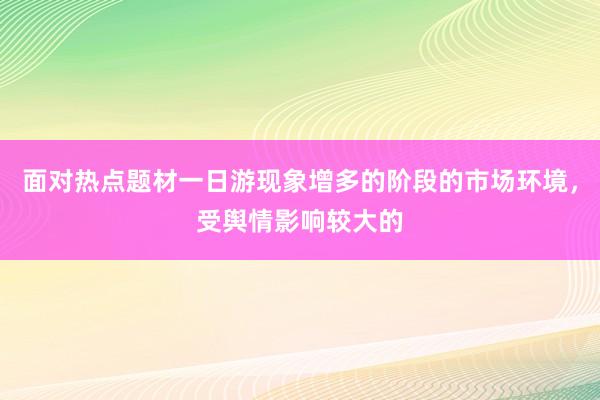 面对热点题材一日游现象增多的阶段的市场环境,受舆情影响较大的
