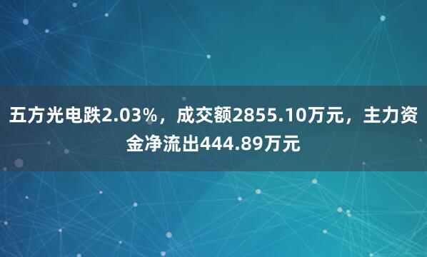 五方光电跌2.03%，成交额2855.10万元，主力资金净流出444.89万元