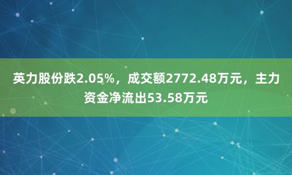 英力股份跌2.05%，成交额2772.48万元，主力资金净流出53.58万元