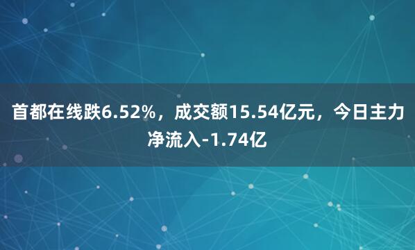首都在线跌6.52%，成交额15.54亿元，今日主力净流入-1.74亿