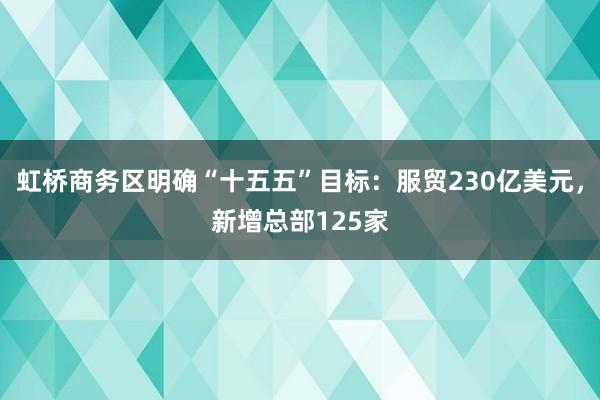 虹桥商务区明确“十五五”目标：服贸230亿美元，新增总部125家