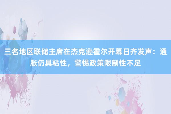 三名地区联储主席在杰克逊霍尔开幕日齐发声：通胀仍具粘性，警惕政策限制性不足