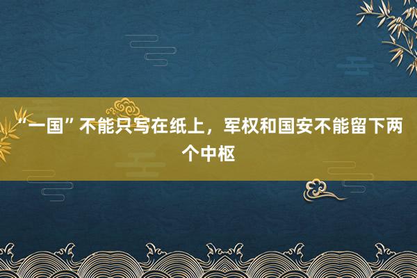 “一国”不能只写在纸上，军权和国安不能留下两个中枢
