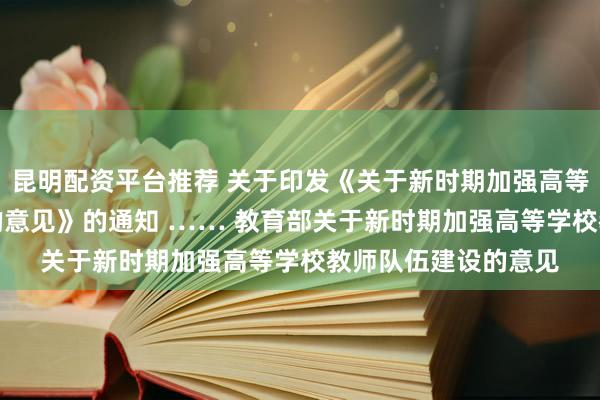 昆明配资平台推荐 关于印发《关于新时期加强高等学校教师队伍建设的意见》的通知 …… 教育部　　关于新时期加强高等学校教师队伍建设的意见