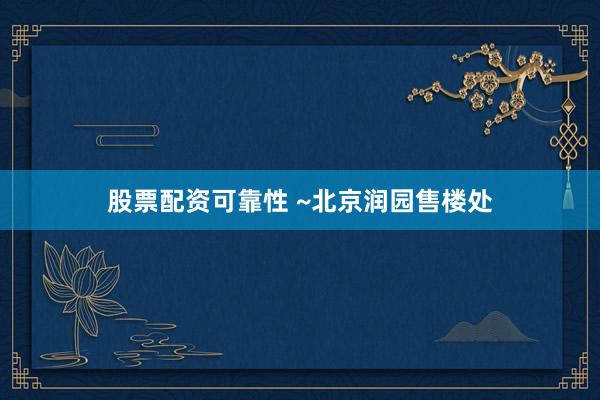 股票配资可靠性 ~北京润园售楼处