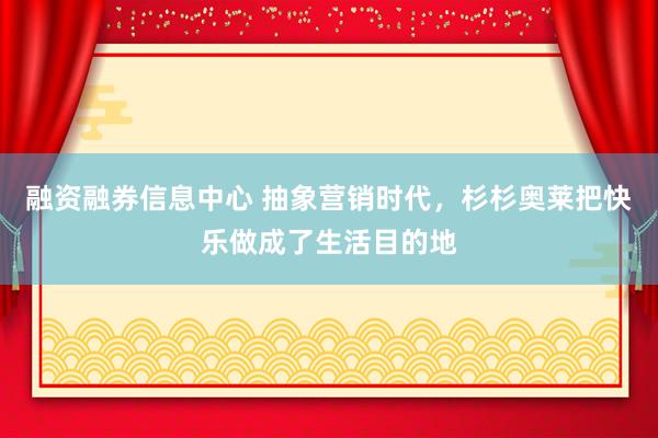 融资融券信息中心 抽象营销时代，杉杉奥莱把快乐做成了生活目的地