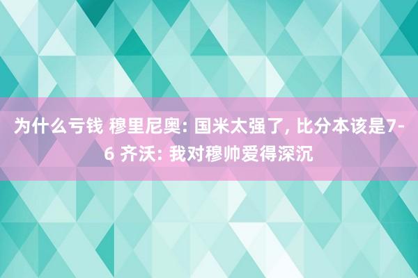 为什么亏钱 穆里尼奥: 国米太强了, 比分本该是7-6 齐沃: 我对穆帅爱得深沉