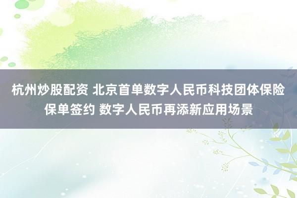 杭州炒股配资 北京首单数字人民币科技团体保险保单签约 数字人民币再添新应用场景