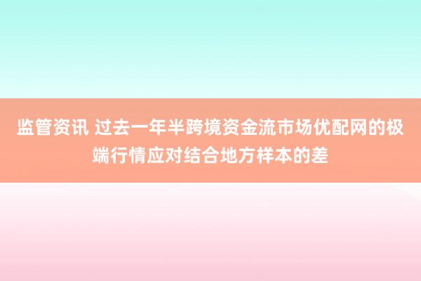 监管资讯 过去一年半跨境资金流市场优配网的极端行情应对结合地方样本的差