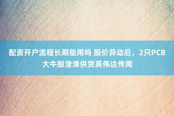 配资开户流程长期能用吗 股价异动后，2只PCB大牛股澄清供货英伟达传闻