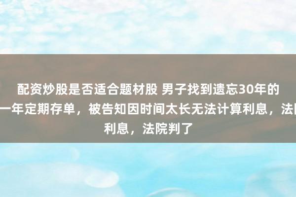 配资炒股是否适合题材股 男子找到遗忘30年的1万元一年定期存单，被告知因时间太长无法计算利息，法院判了