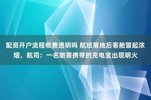 配资开户流程收费透明吗 航班落地后客舱冒起浓烟，航司：一名旅客携带的充电宝出现明火